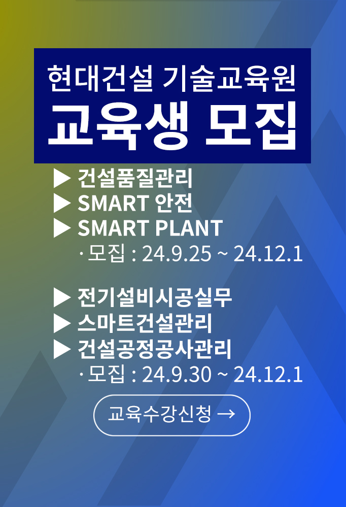 현대건설 기술교육원 교육생모집 건설품질관리, Smart 안전, Smart Plant 모집 24년 9월 25일부터 24년 12월 1일까지, 전기설비시공실무, 스마트건설관리, 건설공정공사관리 모집 24년 9월 30일부터 24년 12월 1일까지 교육수강신청 바로가기