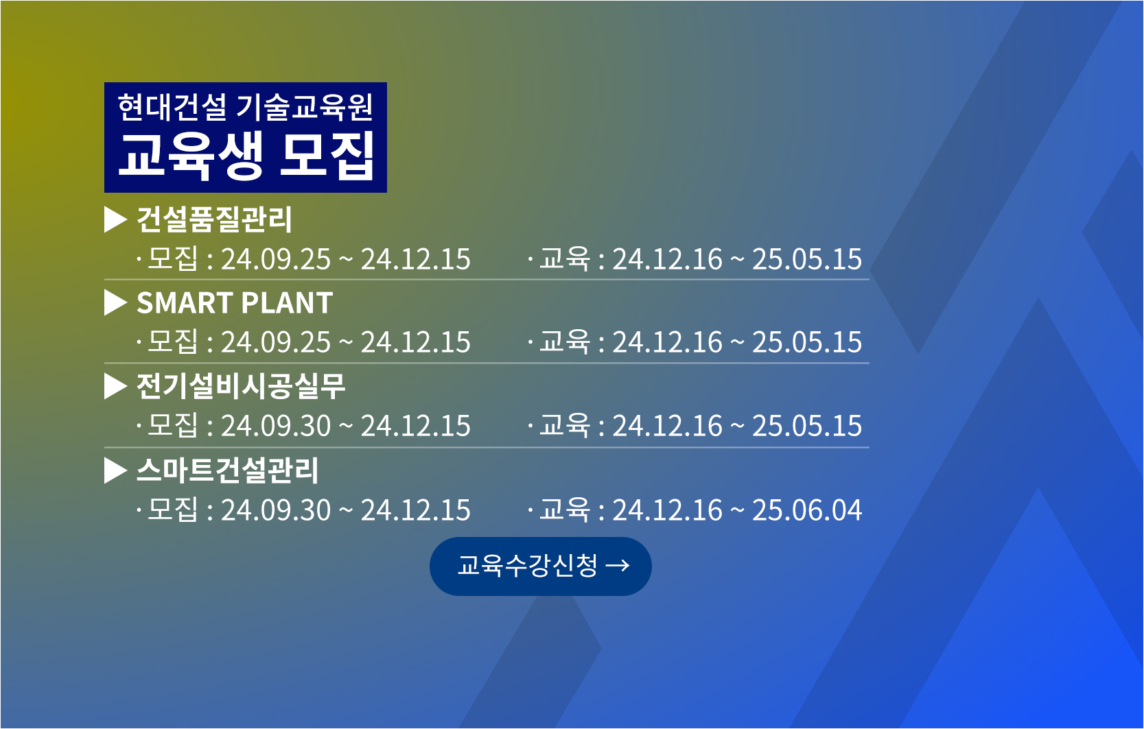 현대건설 기술교육원 교육생모집 건설품질관리 모집 24년 9월 25일부터 24년 12월 15일까지, 교육 24년 12월 16일부터 25년 5월 15일까지, Smart Plant  모집 24년 9월 25일부터 24년 12월 15일까지, 교육 24년 12월 16일부터 25년 5월 15일까지, 전기설비시공실무 모집 24년 9월 30일부터 24년 12월 15일까지, 교육 24년 12월 16일부터 25년 5월 15일까지, 스마트건설관리  모집 24년 9월 30일부터 24년 12월 15일까지, 교육 24년 12월 16일부터 25년 6월 4일까지 교육수강신청 바로가기