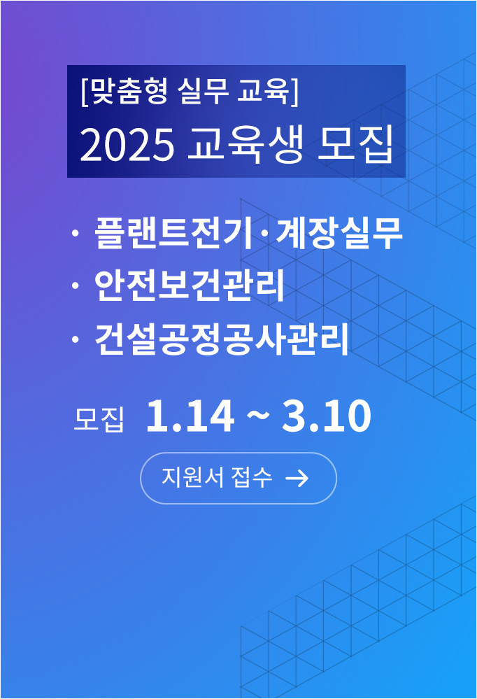 맞춤형 실무 교육 2025 교육생 모집, 플랜트전기·계장실무, 안전보건관리, 건설공정공사관리 모집기간 25년 1월 14일부터 25년 3월 10일까지 지원서 접수 바로가기