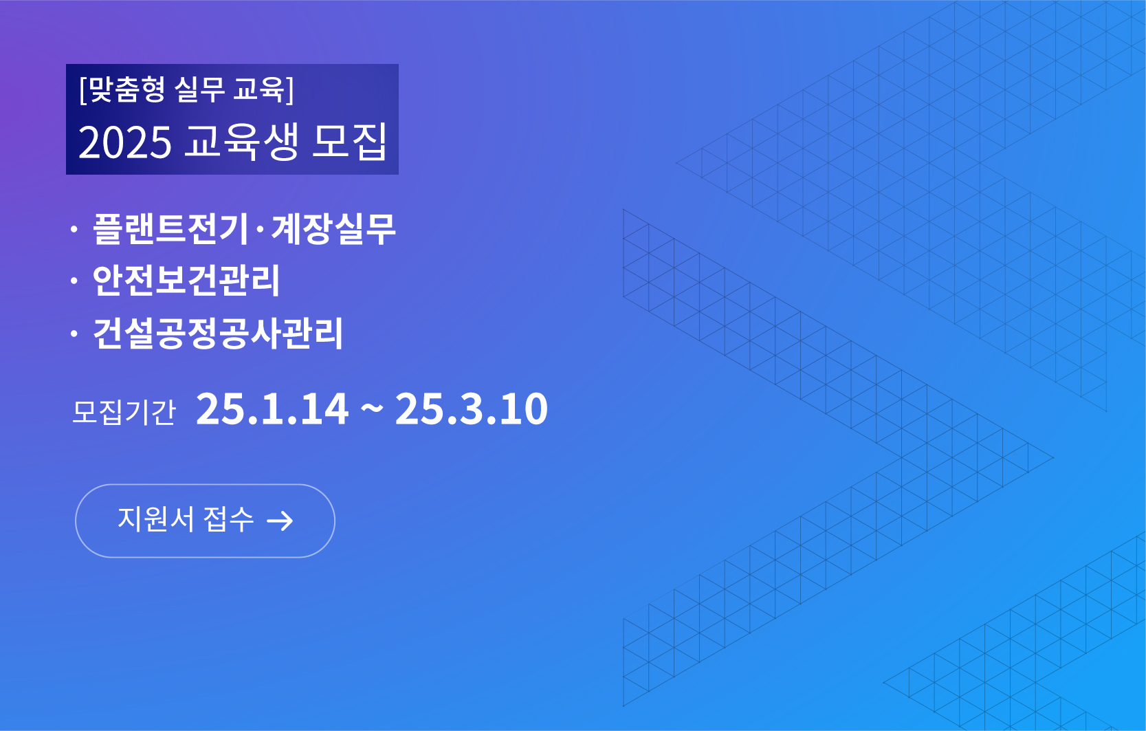 맞춤형 실무 교육 2025 교육생 모집, 플랜트전기·계장실무, 안전보건관리, 건설공정공사관리 모집기간 25년 1월 14일부터 25년 3월 10일까지 지원서 접수 바로가기