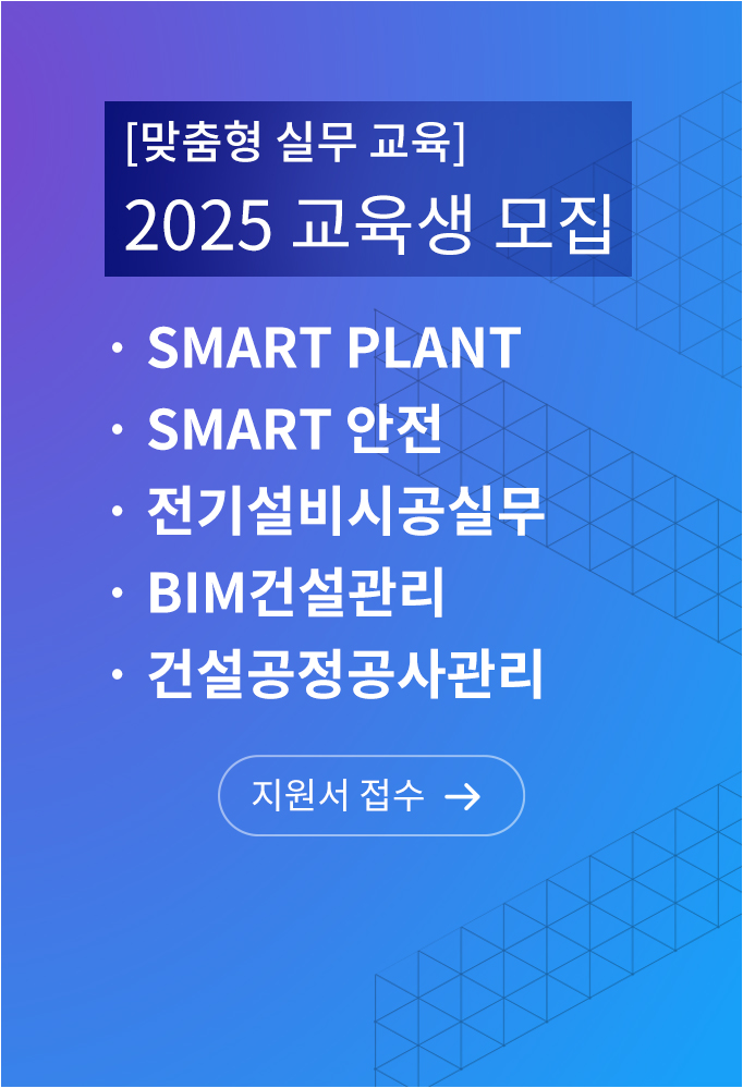 맞춤형 실무 교육 2025 교육생 모집, Smart Plant, Smart 안전, 전기설비시공실무, BIM건설관리, 건설공정공사관리 지원서 접수 바로가기