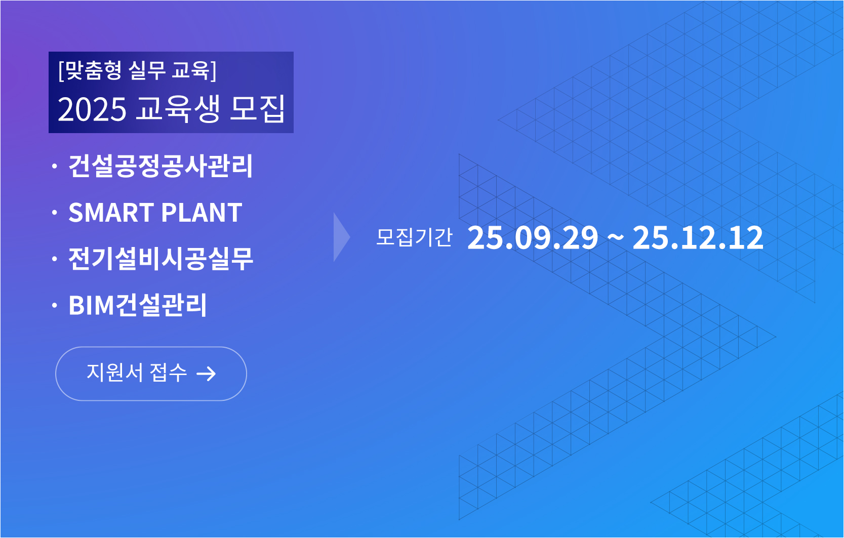 맞춤형 실무 교육 2025 교육생 모집, 건설공정공사관리, Smart Plant , 전기설비시공실무, BIM건설관리 모집기간 25년 9월 29일부터 25년 12월 12일까지 지원서 접수 바로가기