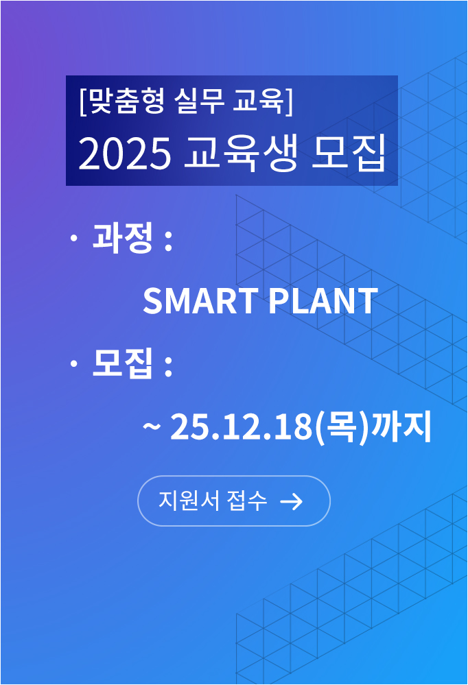 맞춤형 실무 교육 2025 교육생 모집, 과정 Smart Plant, 모집 25년 12월 18일까지 지원서 접수 바로가기