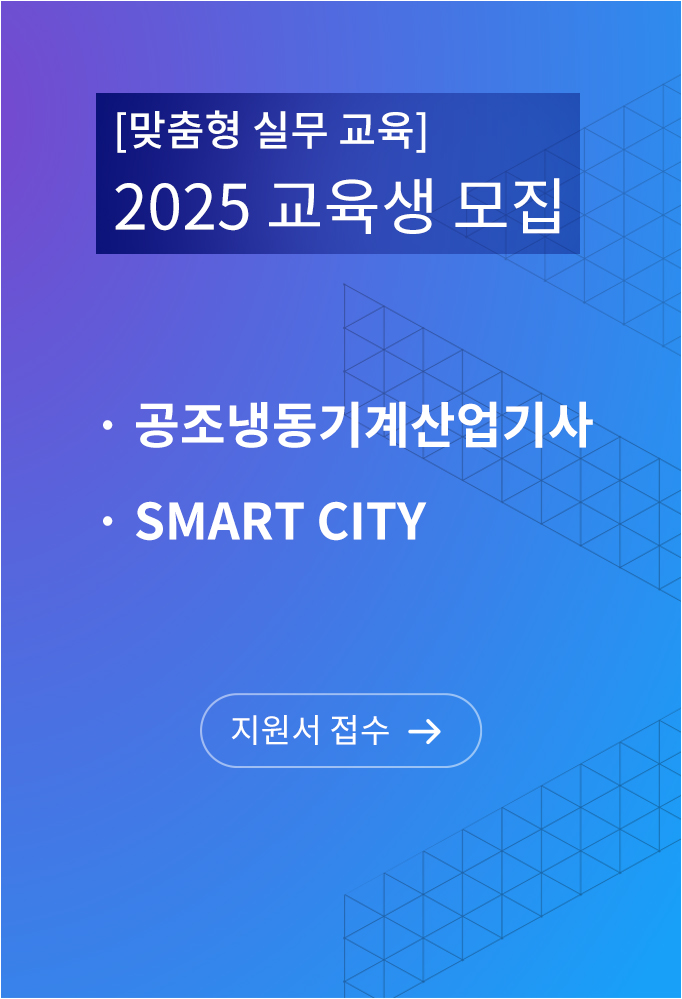 맞춤형 실무 교육 2025 교육생 모집, 공조냉동기계산업기사, Smart City 지원서 접수 바로가기