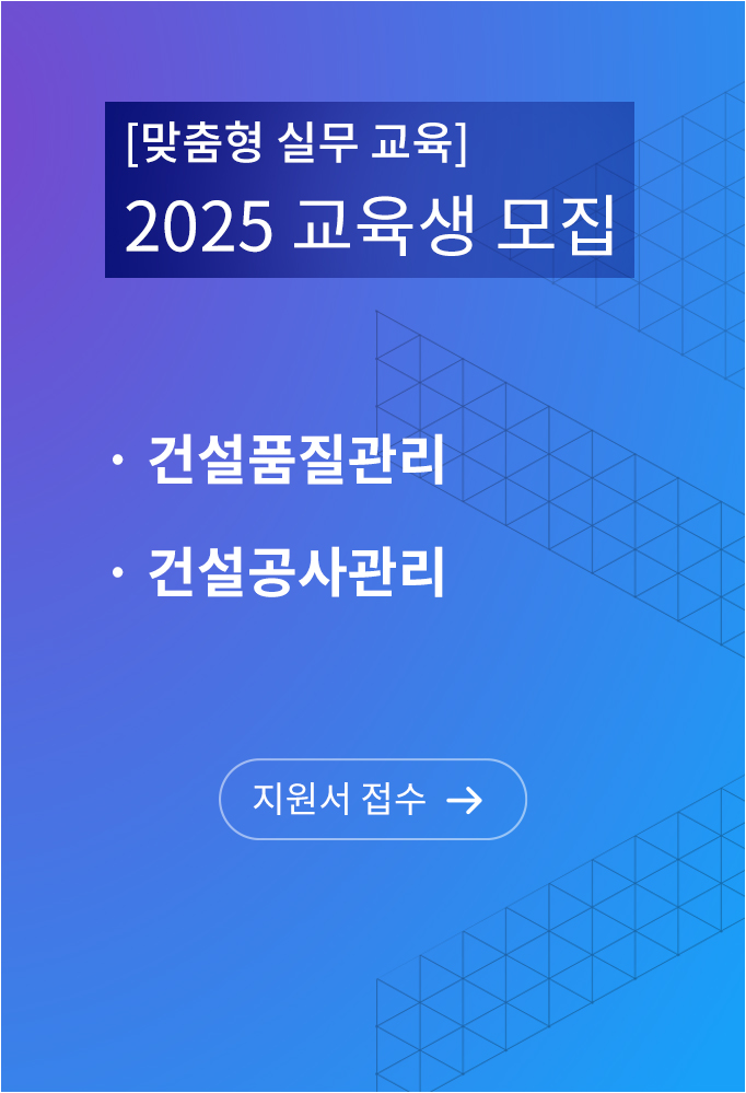 맞춤형 실무 교육 2025 교육생 모집, 건설품질관리, 건설공사관리, 지원서 접수 바로가기