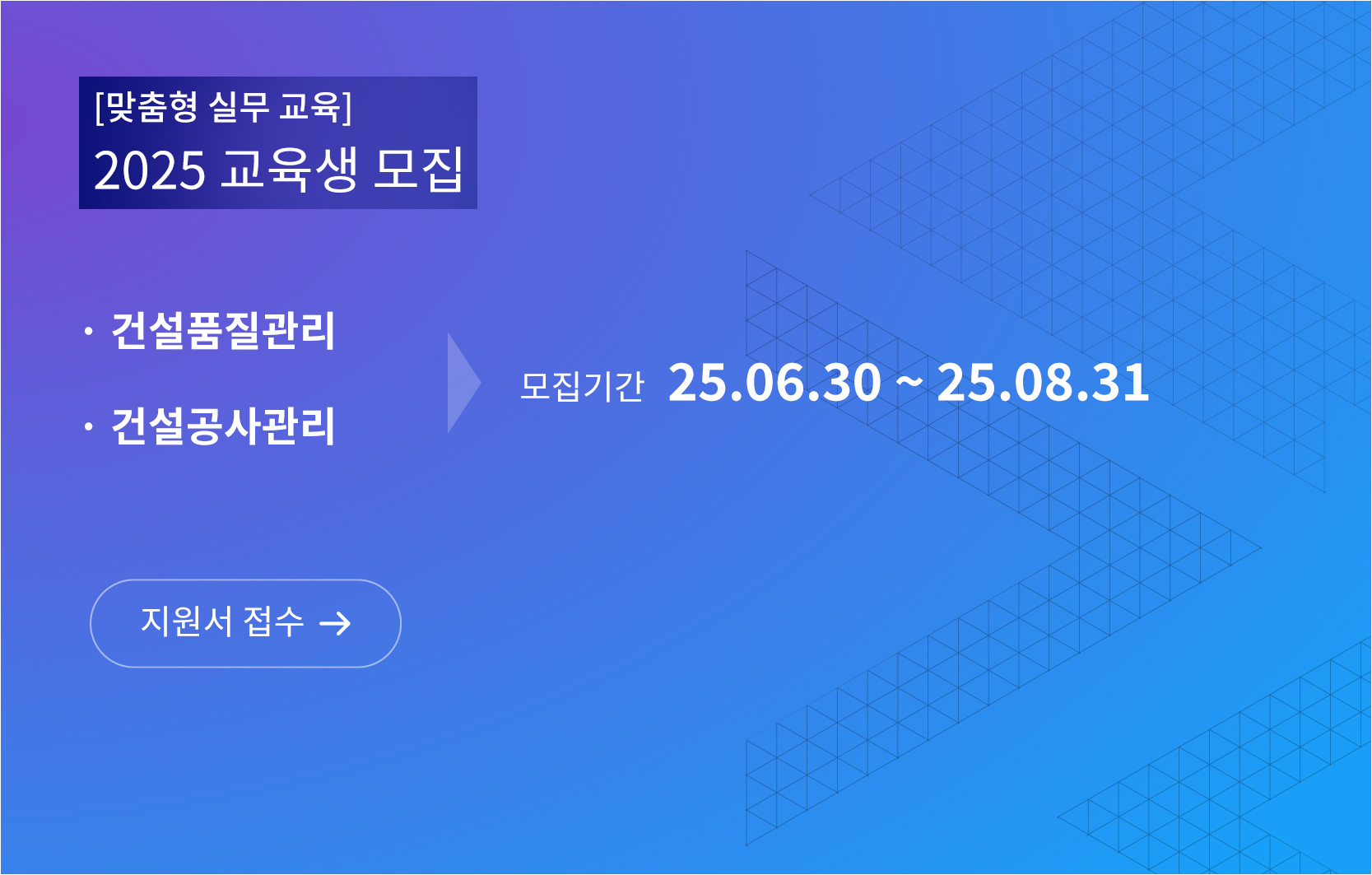 맞춤형 실무 교육 2025 교육생 모집, 건설품질관리, 건설공사관리, 모집기간 25년 6월 30일부터 25년 8월 31일까지 지원서 접수 바로가기