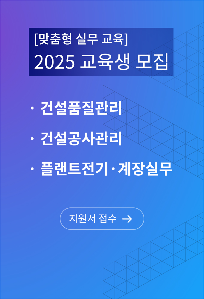 맞춤형 실무 교육 2025 교육생 모집, 건설품질관리, 건설공사관리, 플랜트전기계장실무 지원서 접수 바로가기