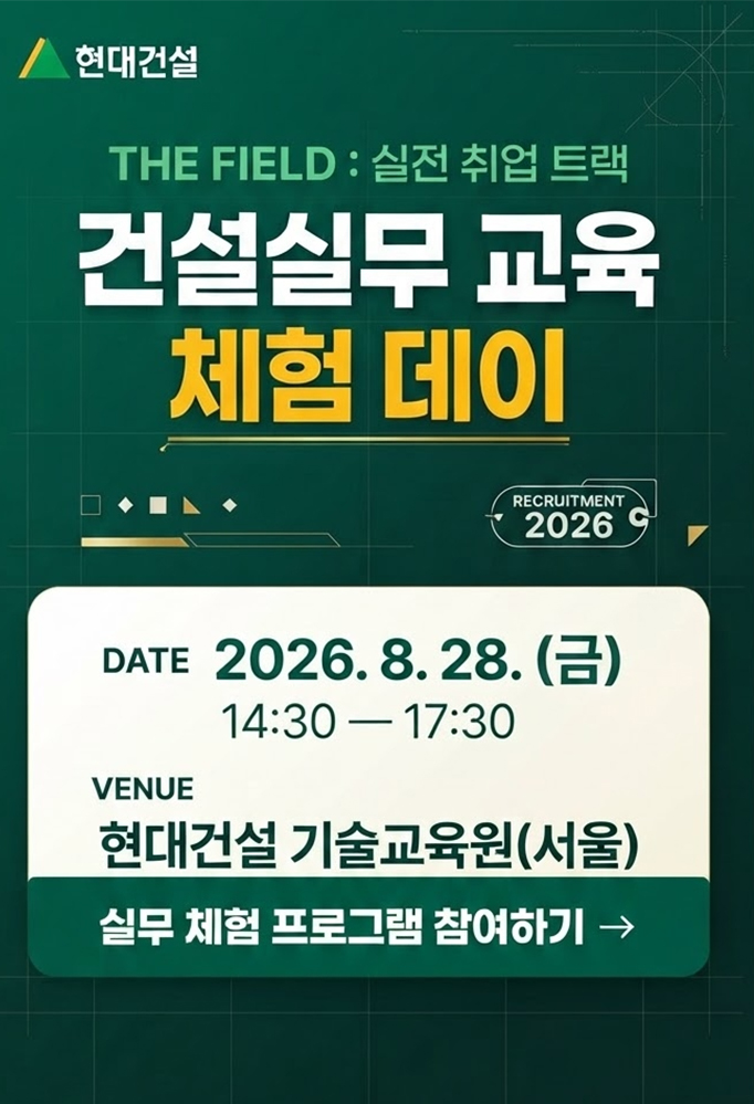 현대건설 THE FIELD : 실전 취업 트랙, 건설실무 교육 체험 데이, DATE 2026.8.28.(금) 14:30 ~ 17:30 VENUE 현대건설 기술교육원(서울) 건축토목, 안전, 에너지, 설계, 전기전자, 실무 체험 프로그램 참여하기