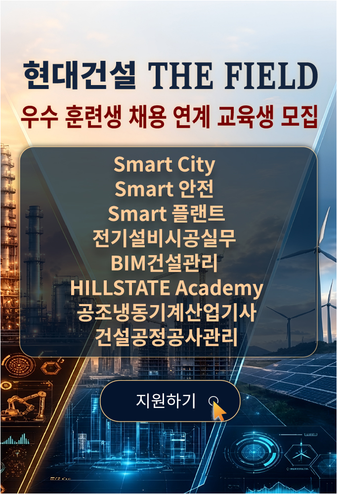 현대건설 THE FIELD 우수 훈련생 채용 연계 교육생 모집, Smart City, Smart 안전, Smart 플랜트, 전기설비시공실무, BIM건설관리, HILLSTATE Academy, 공조냉동기계산업기사, 건설공정공사관리 과정 지원하기