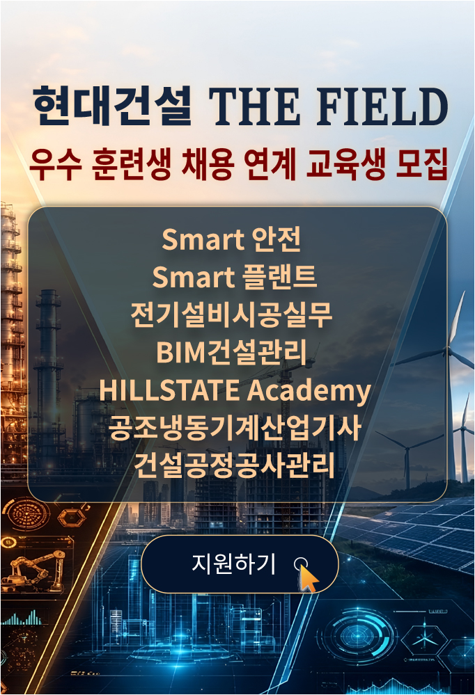 현대건설 THE FIELD 우수 훈련생 채용 연계 교육생 모집, Smart 안전, Smart 플랜트, 전기설비시공실무, BIM건설관리, HILLSTATE Academy, 공조냉동기계산업기사, 건설공정공사관리 과정 지원하기