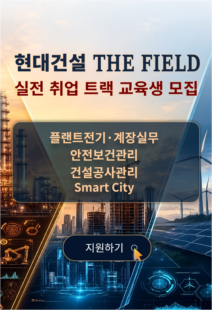 현대건설 THE FIELD 실전 취업 트랙 교육생 모집, 플랜트전기·계장실무, 안전보건관리, 건설공사관리, Smart City 지원하기