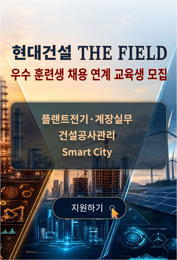 현대건설 THE FIELD 우수 훈련생 채용 연계 교육생 모집, 플랜트전기·계장실무, 건설공사관리, Smart City 지원하기