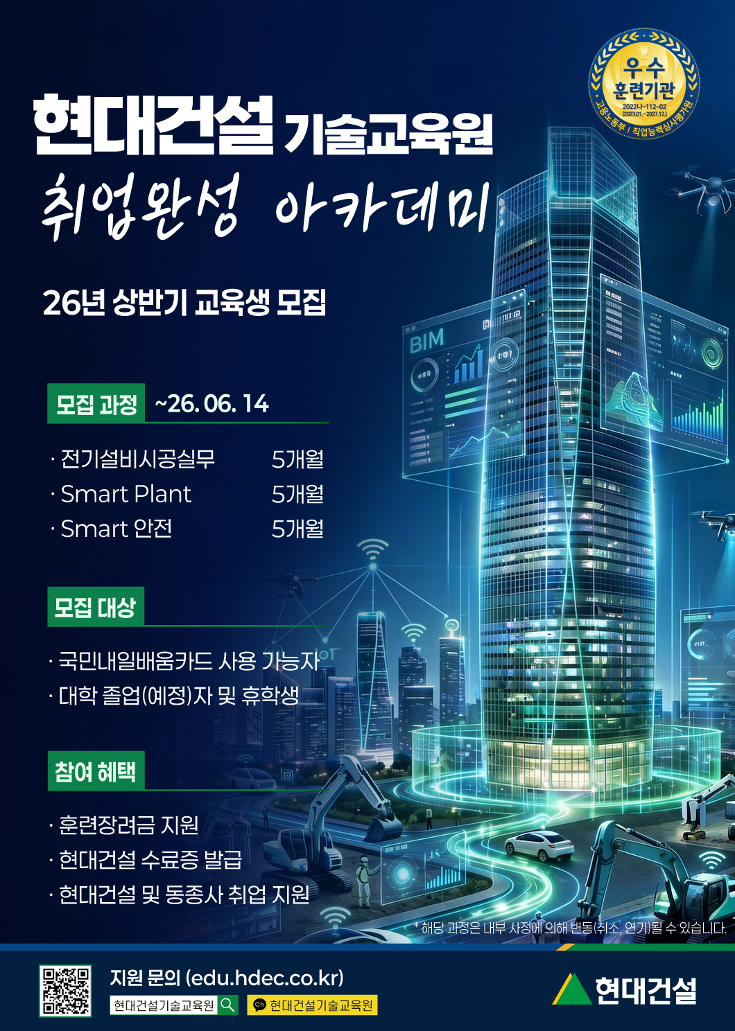 우수 훈련기관, 현대건설 기술교육원 취업완성 아카데미, 26년 상반기 교육생 모집, 모집 과정 26년 6월 14일까지 전기설비시공실무 5개월, 스마트플랜트 5개월, 스마트안전 5개월, 모집대상, 국민내일배움카드 사용 가능자, 대학 졸업(예정)자 및 휴학생, 참여 혜택: 훈련장려금 지원, 현대건설 수료증 발급, 현대건설 및 동종사 취업 지원, 지원 문의: (edu.hdec.co.kr), 네이버 현대건설 기술교육원 검색, 카카오톡 현대건설기술교육원 검색, * 해당 과정은 내부 사정에 의해 변동(취소, 연기)될 수 있습니다