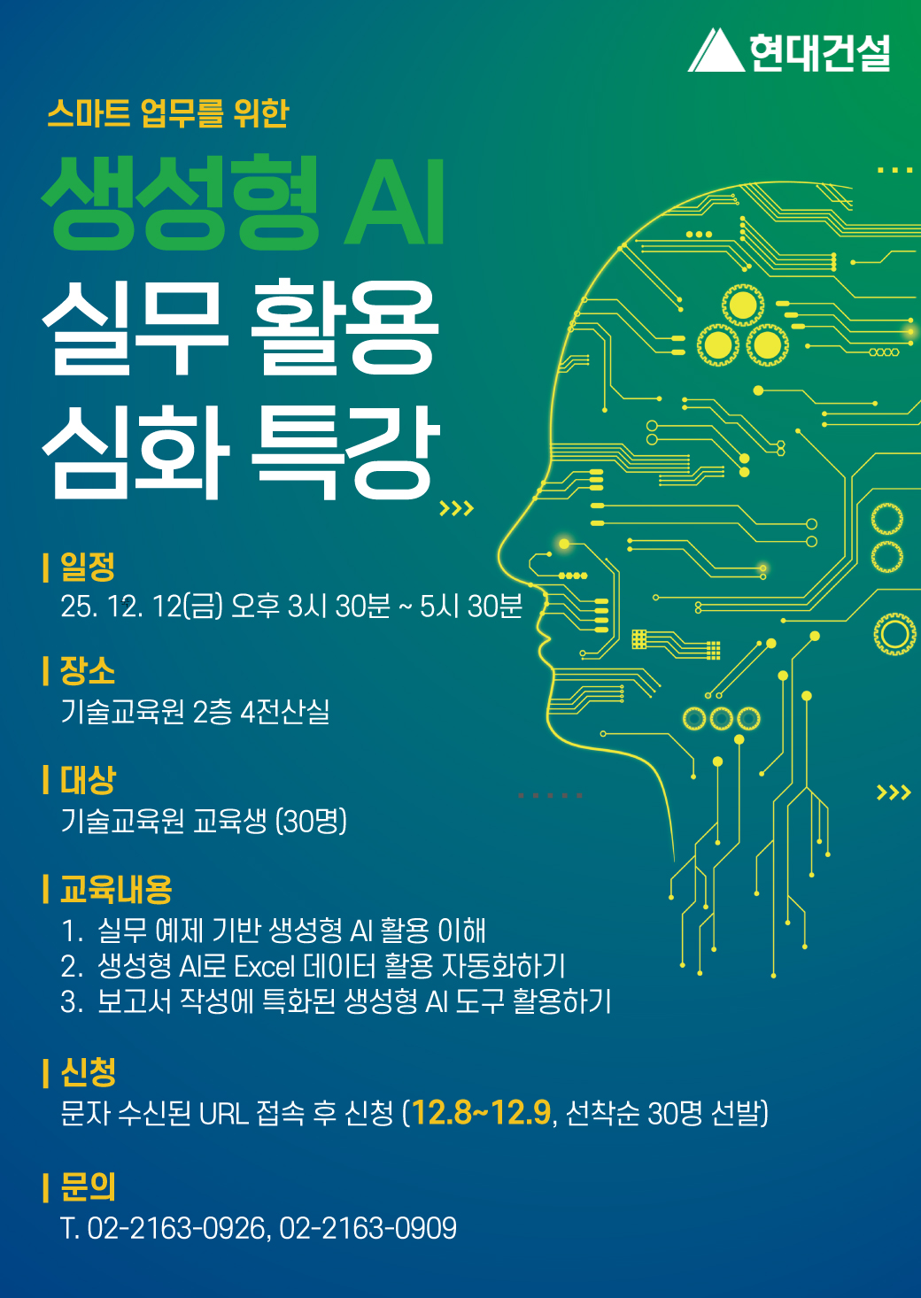 스마트 업무를 위한 생성현 AI실무 활용 특강, 일정: 25.12.12(금) 오후 3시 30분 ~ 5시 30분, 장소: 기술교육원 2층 4전산실, 대상: 기술교육원 교육생(30명 이내), 교육내용: 1.실무 예제 기반 생성형 AI 활용 이해, 2. 생성형 AI로 Excel 데이터 활용 자동화하기, 3. 보고서 작성에 특화된 생성형 AI 도구 활용하기, 신청: 문자 수신된 URL 접속 후 신청 (12.8~12.9 , 선착순 30명 이내 선발), 문의: T. 02-2163-0926, , 02-2163-0909